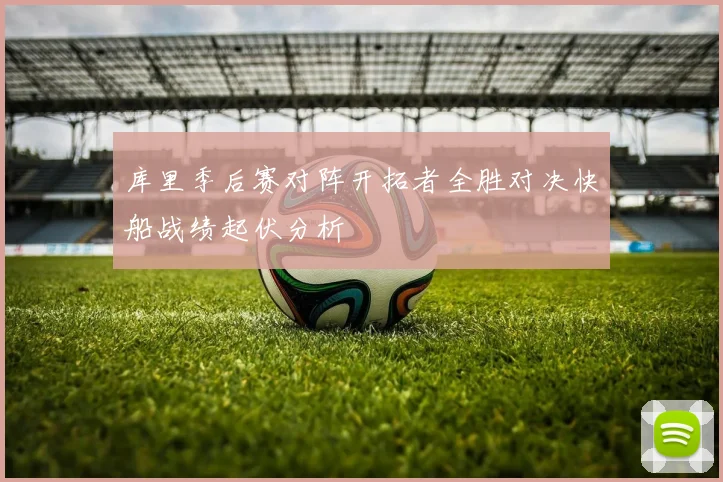 库里季后赛对阵开拓者全胜对决快船战绩起伏分析