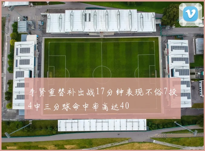 李贤重替补出战17分钟表现不俗7投4中三分球命中率高达40
