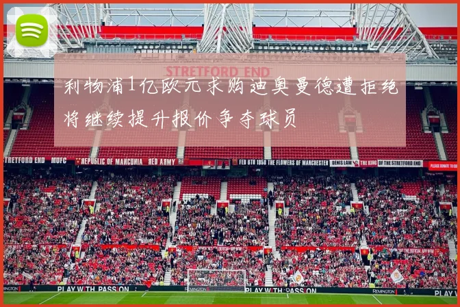 利物浦1亿欧元求购迪奥曼德遭拒绝将继续提升报价争夺球员