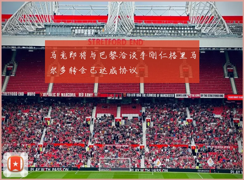 马竞即将与巴黎洽谈李刚仁格里马尔多转会已达成协议