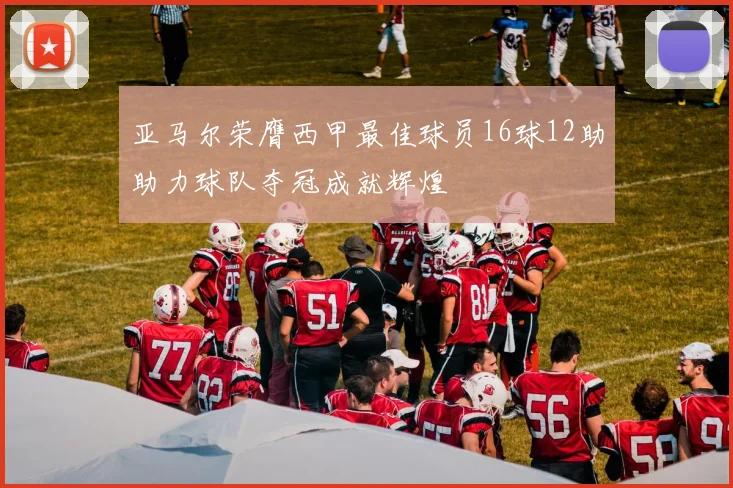 亚马尔荣膺西甲最佳球员16球12助助力球队夺冠成就辉煌