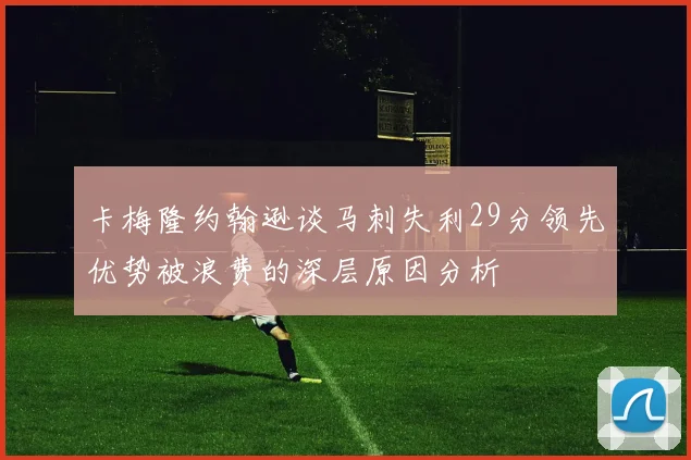 卡梅隆约翰逊谈马刺失利29分领先优势被浪费的深层原因分析