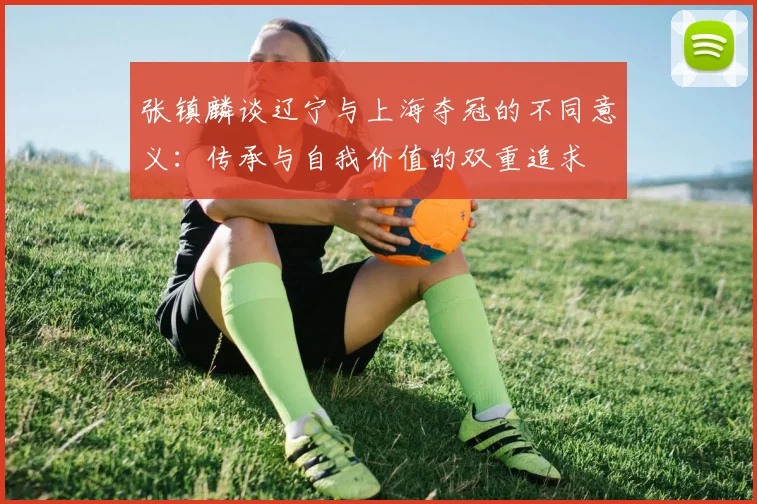 张镇麟谈辽宁与上海夺冠的不同意义：传承与自我价值的双重追求