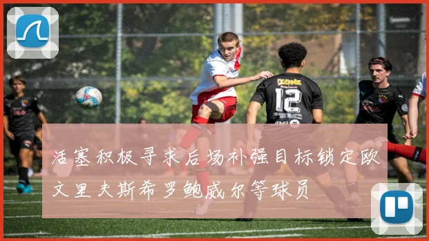 活塞积极寻求后场补强目标锁定欧文里夫斯希罗鲍威尔等球员