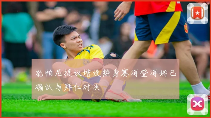 孔帕尼提议增设热身赛海登海姆已确认与拜仁对决