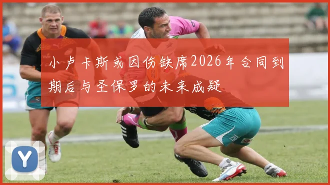 小卢卡斯或因伤缺席2026年合同到期后与圣保罗的未来成疑