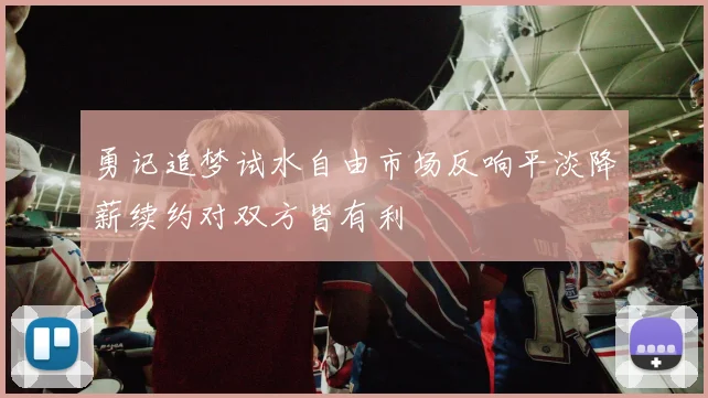 勇记追梦试水自由市场反响平淡降薪续约对双方皆有利