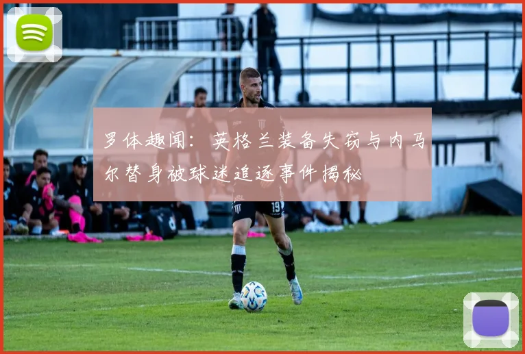 罗体趣闻：英格兰装备失窃与内马尔替身被球迷追逐事件揭秘