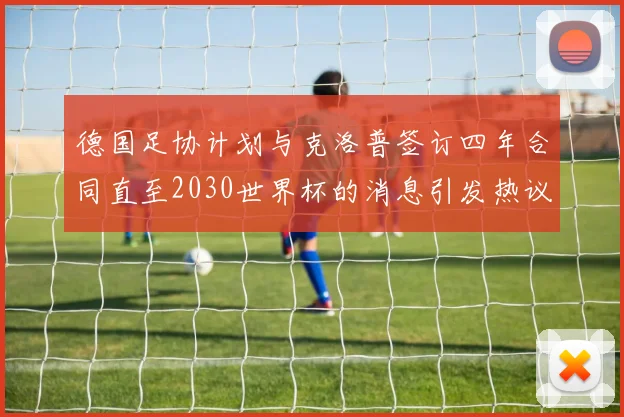 德国足协计划与克洛普签订四年合同直至2030世界杯的消息引发热议