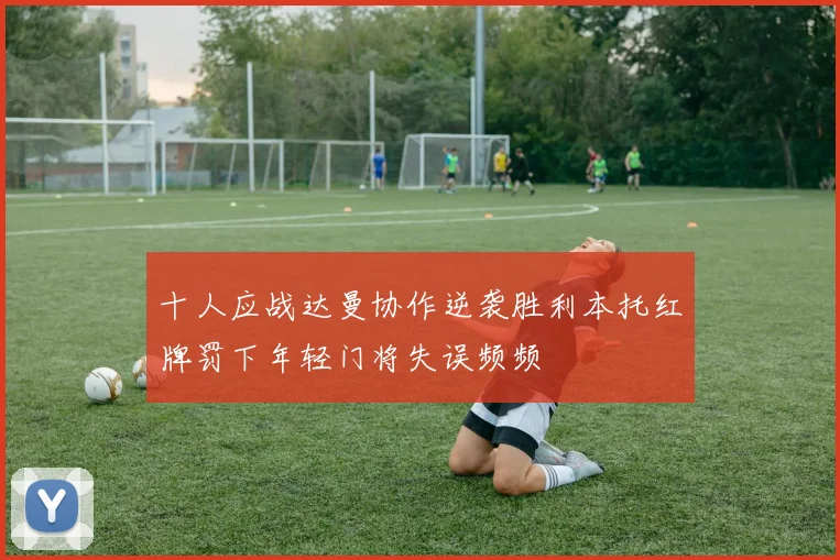 十人应战达曼协作逆袭胜利本托红牌罚下年轻门将失误频频